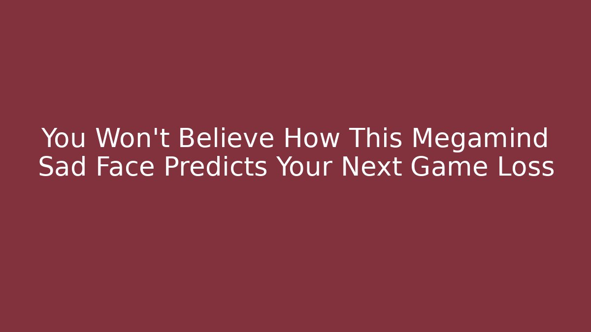 You Won't Believe How This Megamind Sad Face Predicts Your Next Game Loss