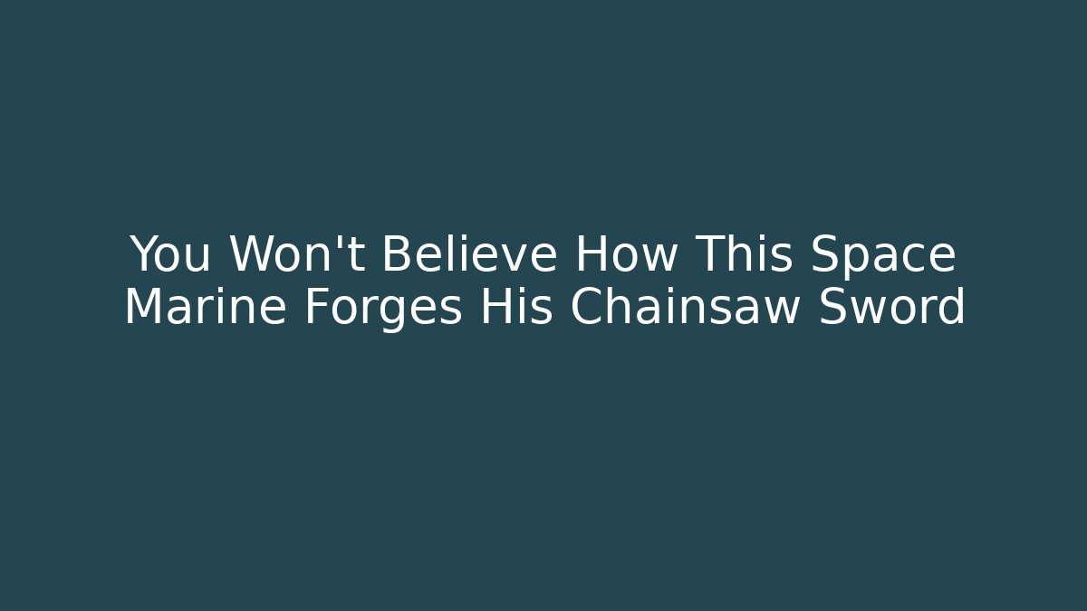 You Won't Believe How This Space Marine Forges His Chainsaw Sword