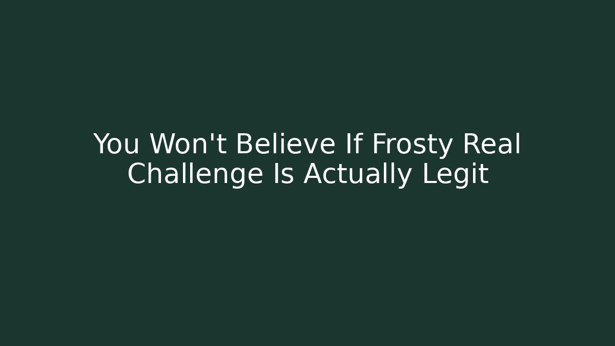 You Won't Believe If Frosty Real Challenge Is Actually Legit