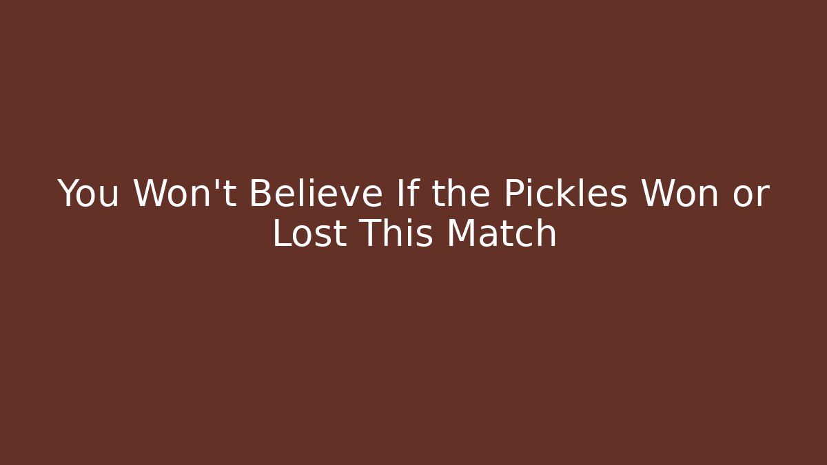 You Won't Believe If the Pickles Won or Lost This Match