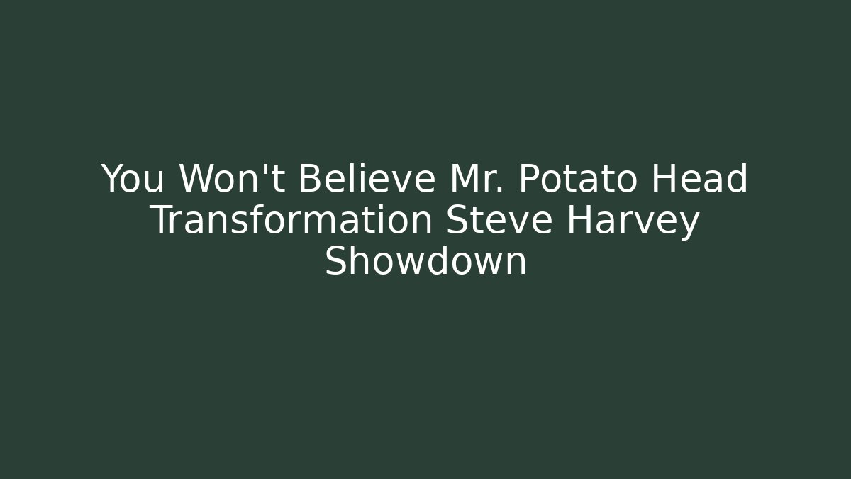 You Won't Believe Mr. Potato Head Transformation Steve Harvey Showdown
