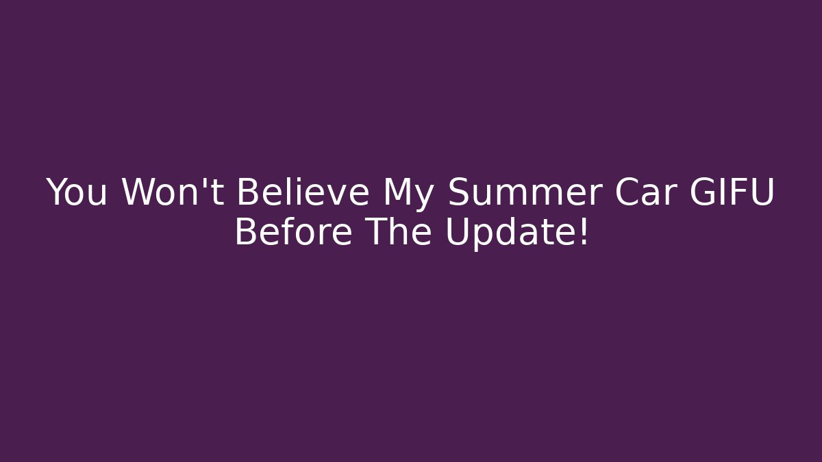You Won't Believe My Summer Car GIFU Before The Update!