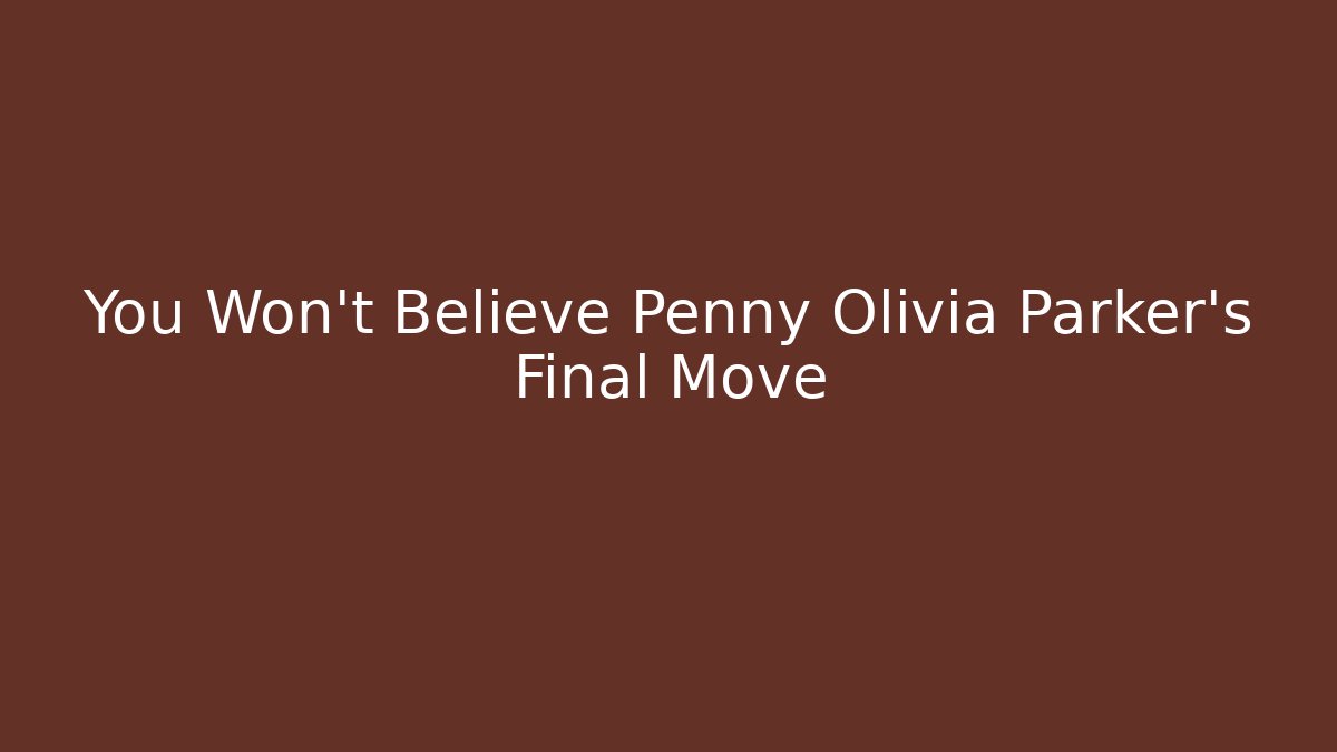 You Won't Believe Penny Olivia Parker's Final Move