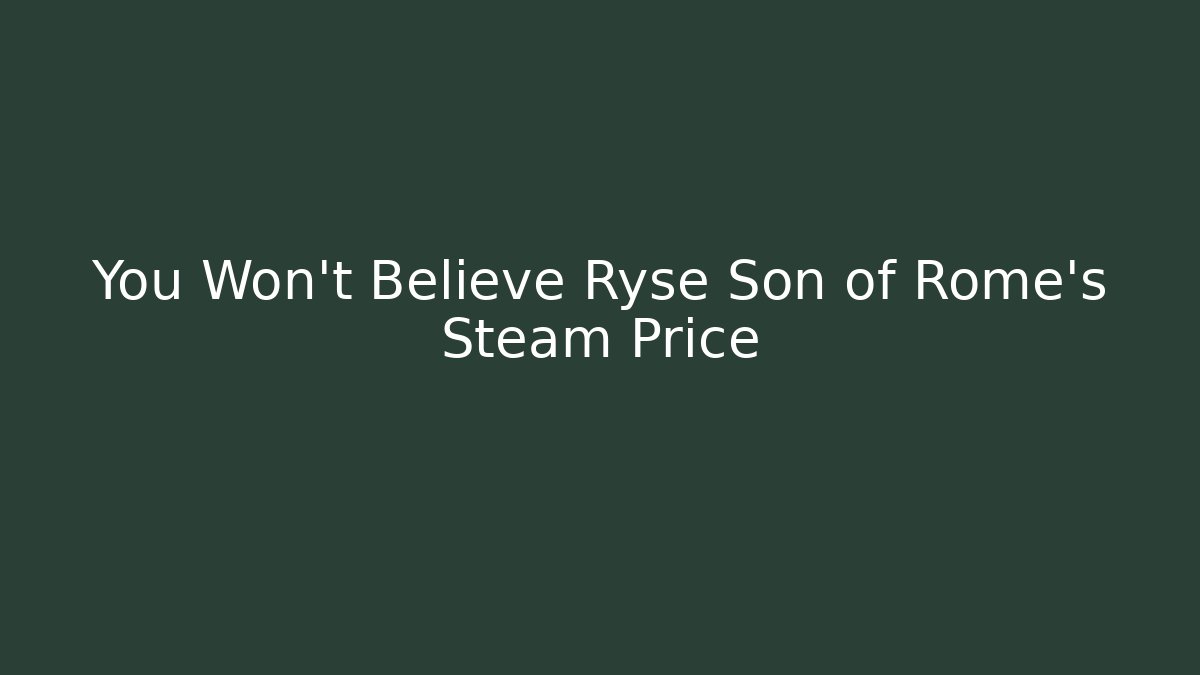You Won't Believe Ryse Son of Rome's Steam Price - Critter Realm