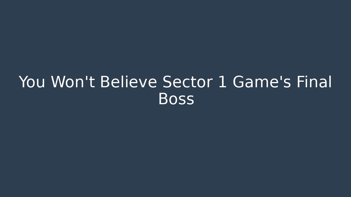 You Won't Believe Sector 1 Game's Final Boss
