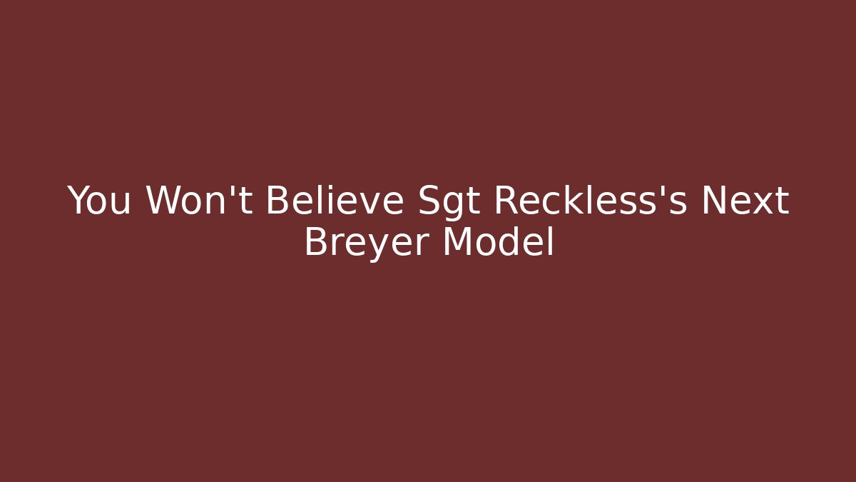You Won't Believe Sgt Reckless's Next Breyer Model - Critter Realm