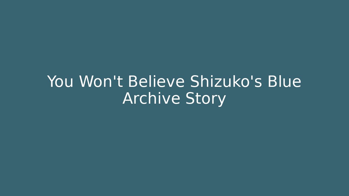 You Won't Believe Shizuko's Blue Archive Story