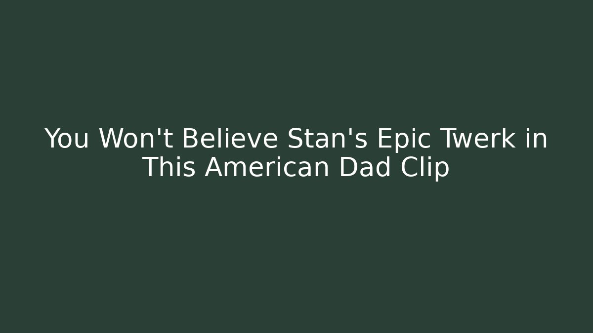 You Won't Believe Stan's Epic Twerk in This American Dad Clip