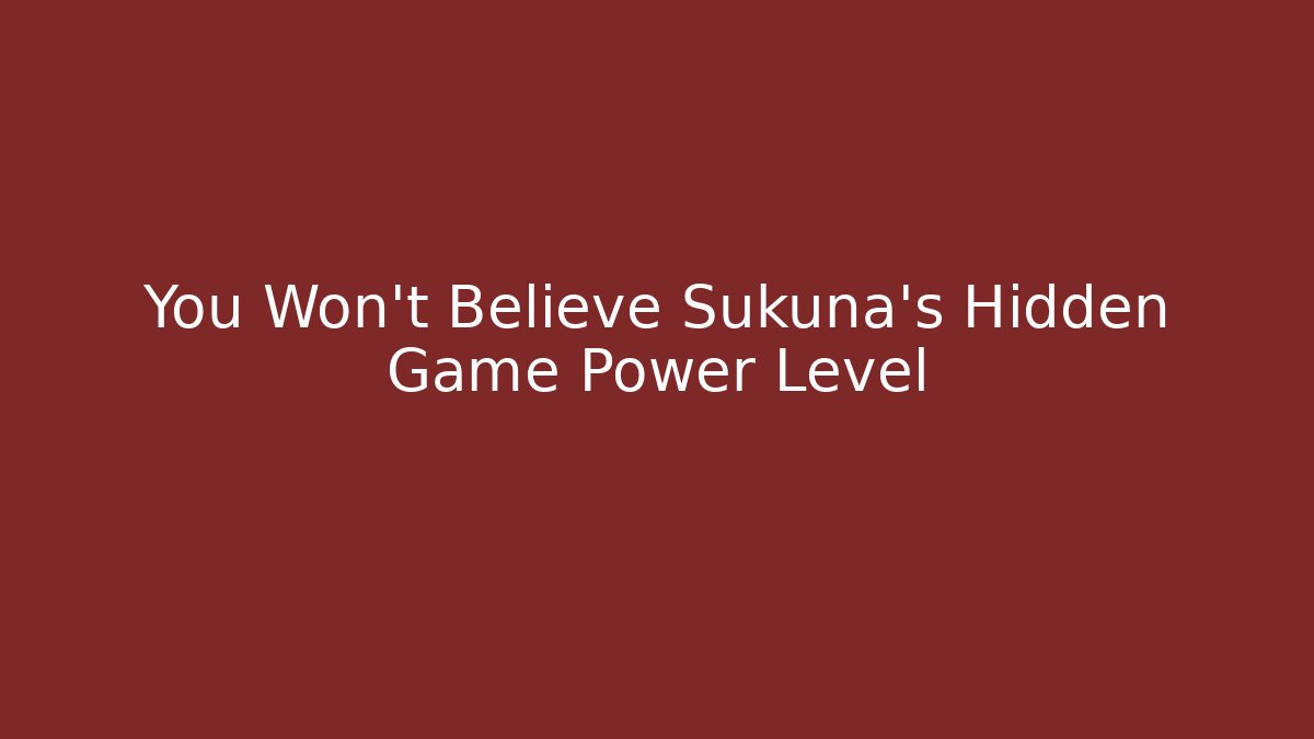 You Won't Believe Sukuna's Hidden Game Power Level