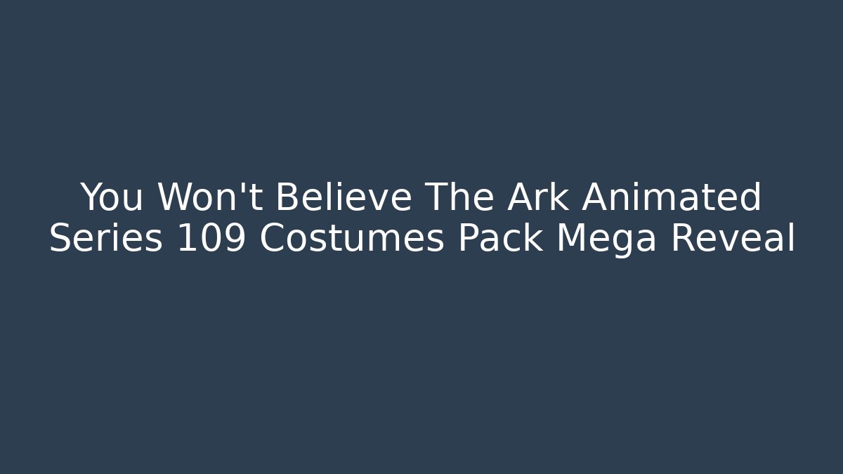 You Won't Believe The Ark Animated Series 109 Costumes Pack Mega Reveal