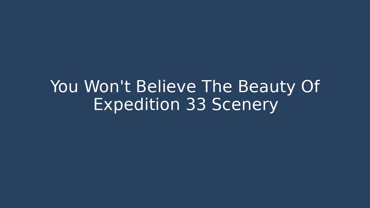 You Won't Believe The Beauty Of Expedition 33 Scenery
