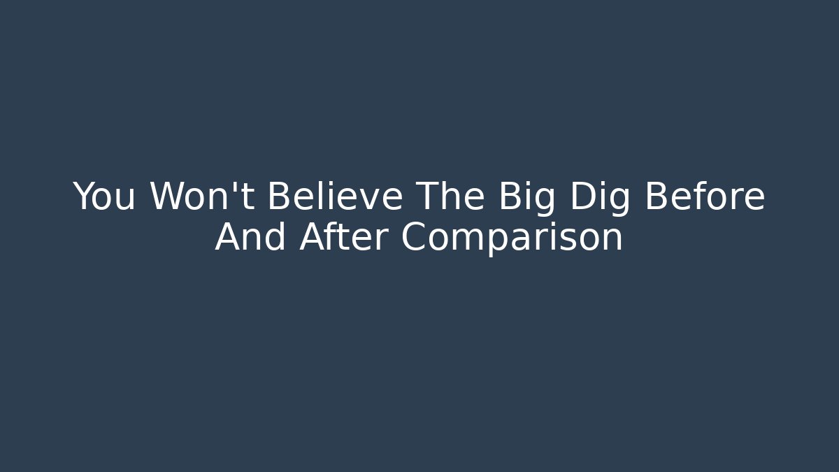 You Won't Believe The Big Dig Before And After Comparison
