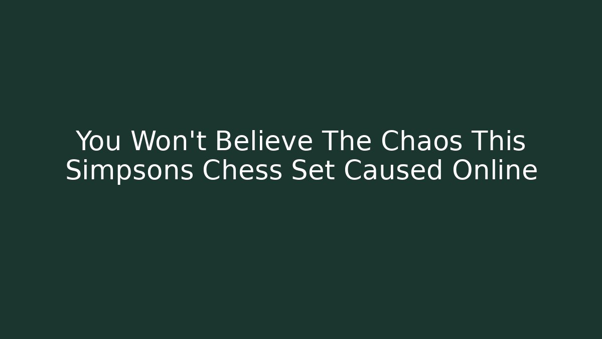 You Won't Believe The Chaos This Simpsons Chess Set Caused Online