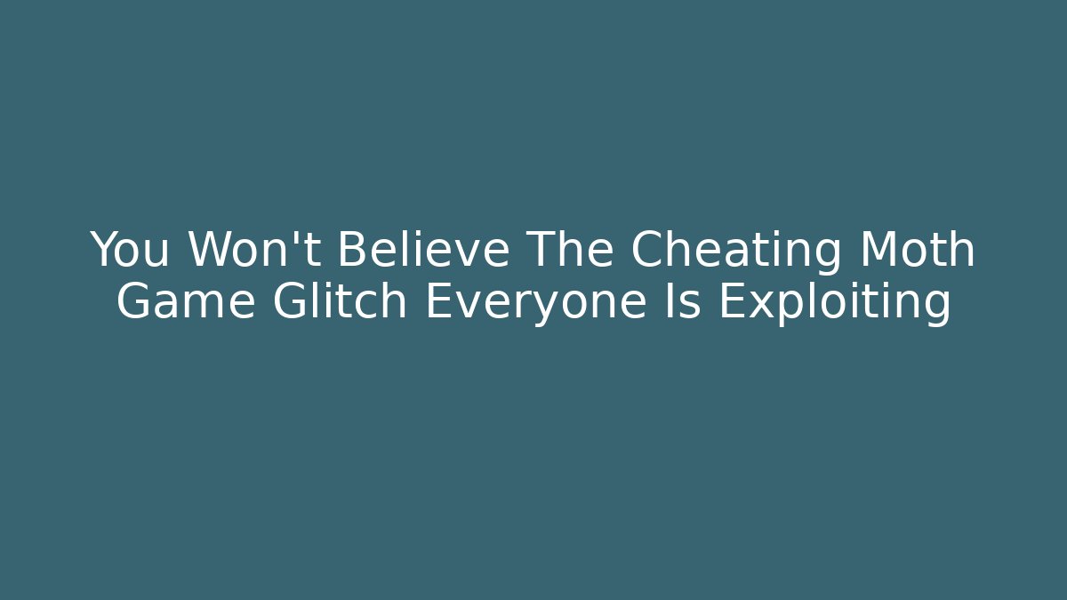 You Won't Believe The Cheating Moth Game Glitch Everyone Is Exploiting