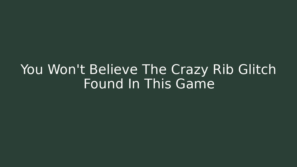 You Won't Believe The Crazy Rib Glitch Found In This Game