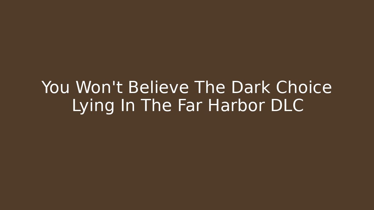 You Won't Believe The Dark Choice Lying In The Far Harbor DLC