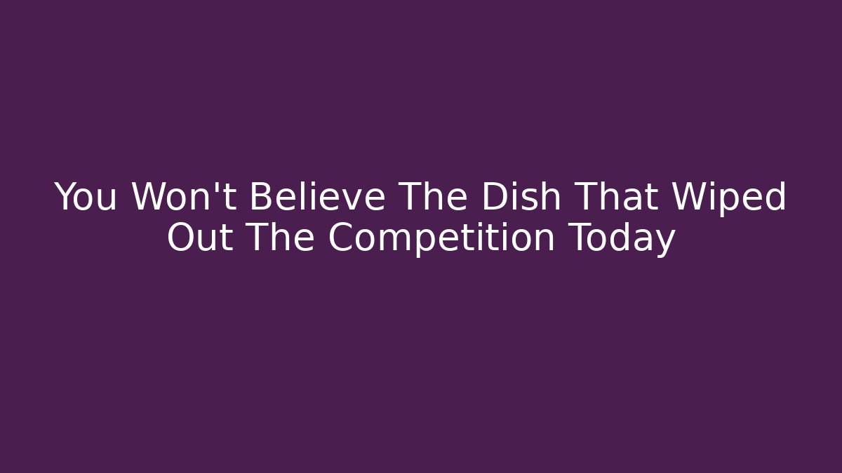 You Won't Believe The Dish That Wiped Out The Competition Today