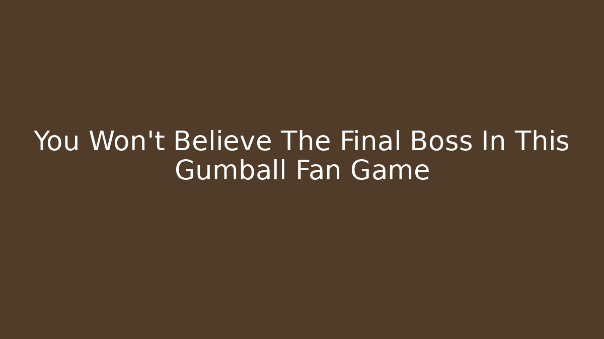You Won't Believe The Final Boss In This Gumball Fan Game