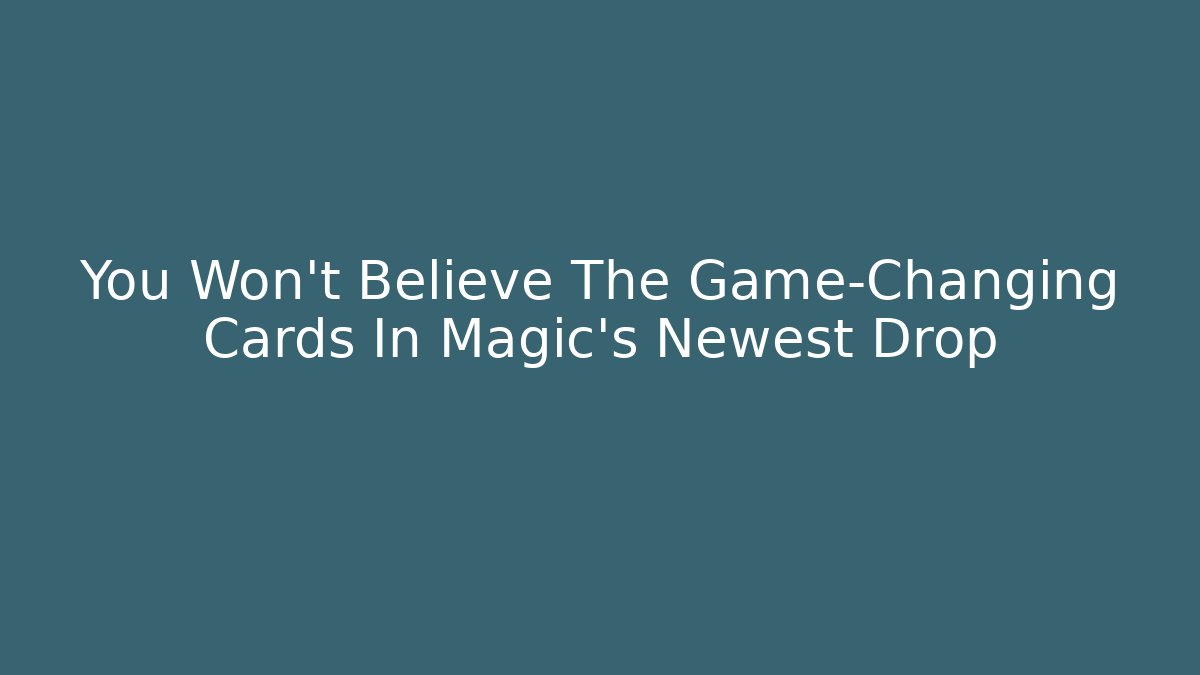 You Won't Believe The Game-Changing Cards In Magic's Newest Drop