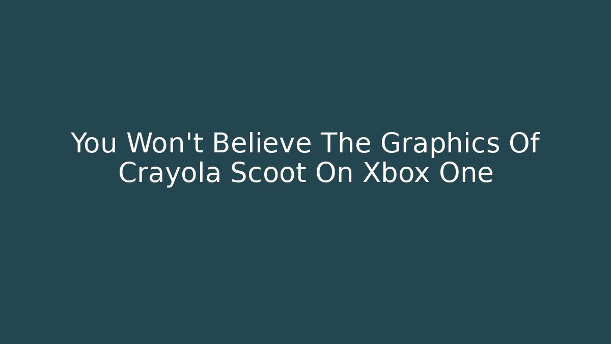 You Won't Believe The Graphics Of Crayola Scoot On Xbox One