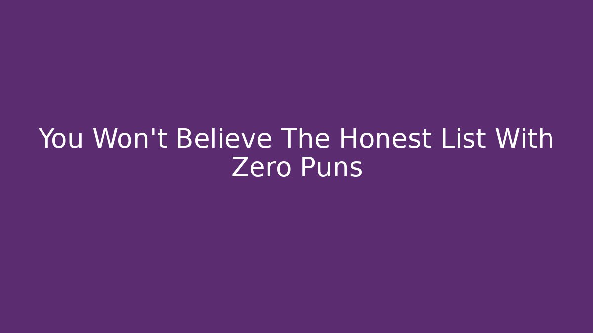 You Won't Believe The Honest List With Zero Puns