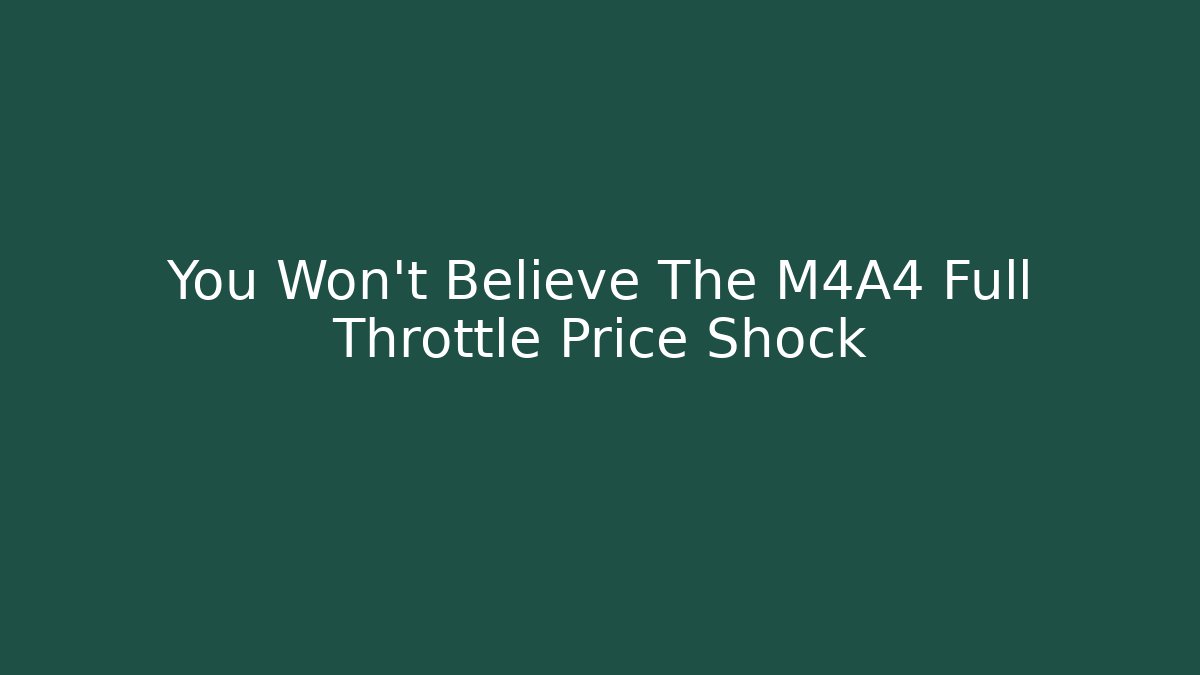 You Won't Believe The M4A4 Full Throttle Price Shock