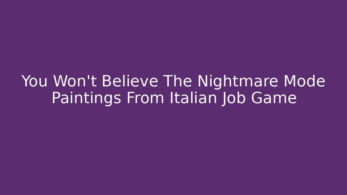 You Won't Believe The Nightmare Mode Paintings From Italian Job Game