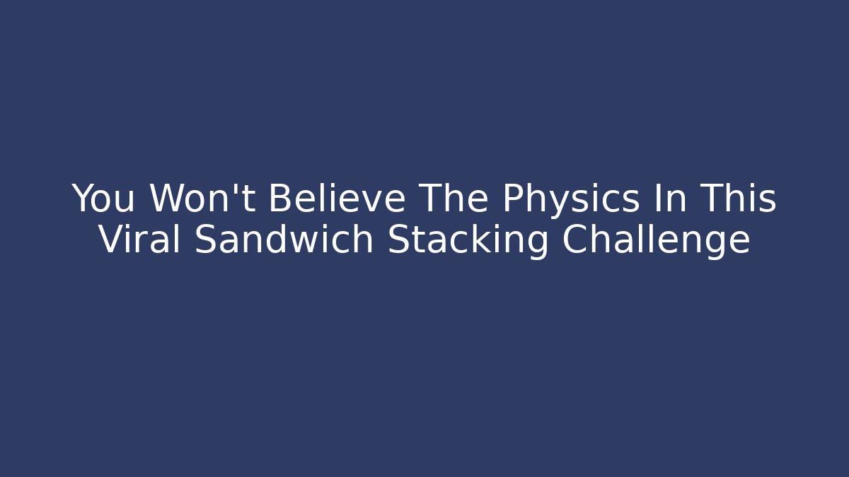 You Won't Believe The Physics In This Viral Sandwich Stacking Challenge
