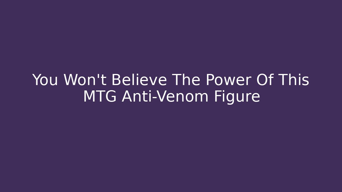 You Won't Believe The Power Of This MTG Anti-Venom Figure