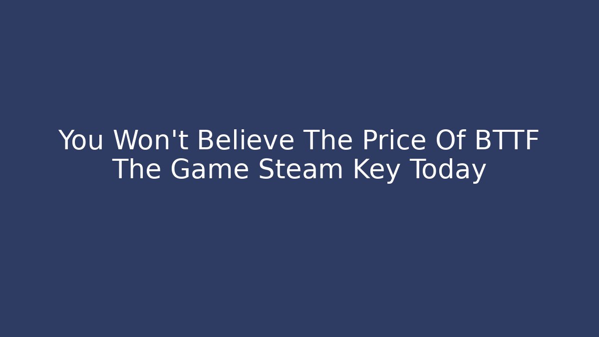 You Won't Believe The Price Of BTTF The Game Steam Key Today
