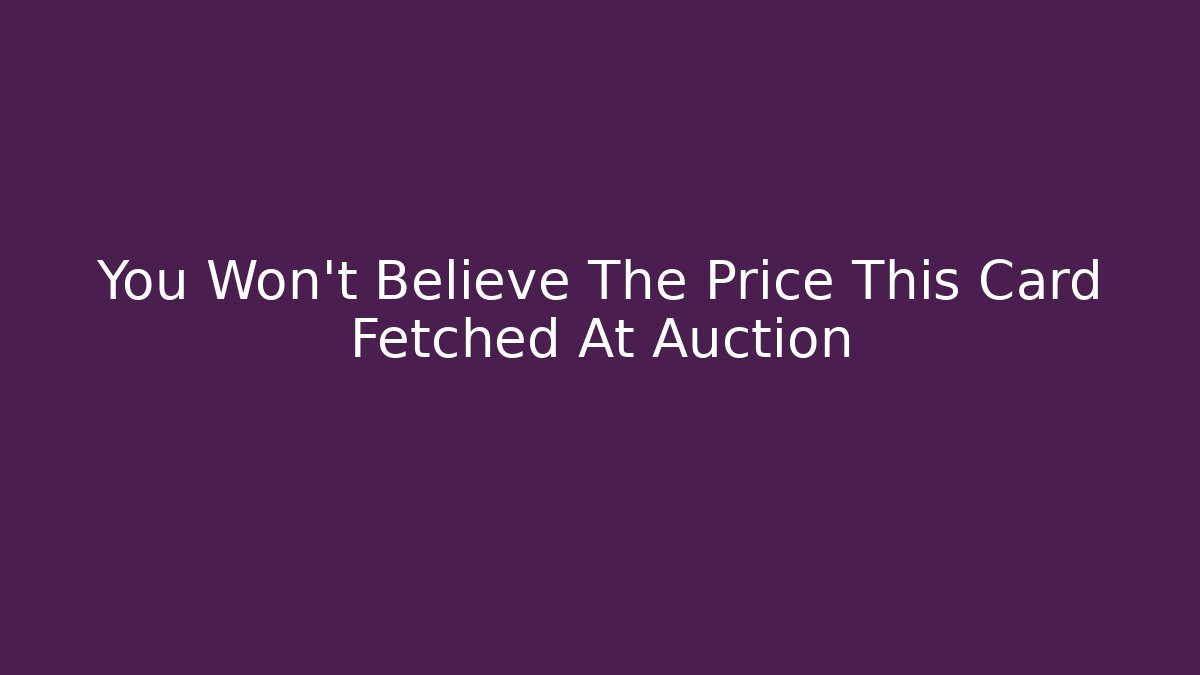 You Won't Believe The Price This Card Fetched At Auction