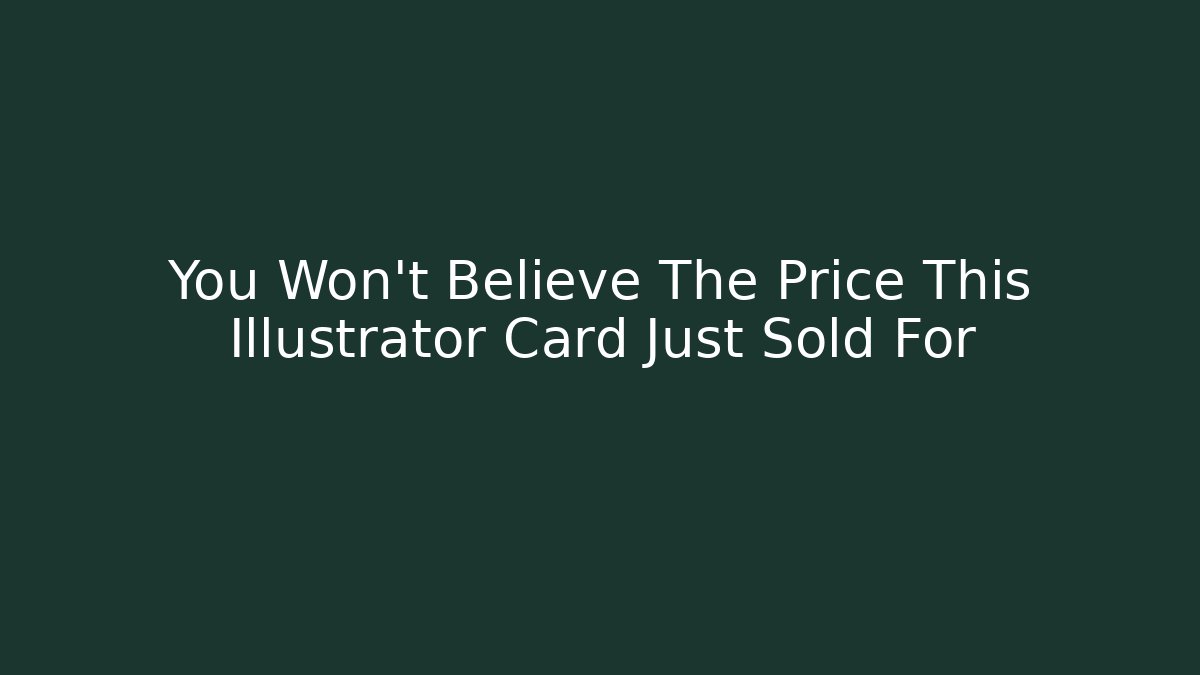 You Won't Believe The Price This Illustrator Card Just Sold For