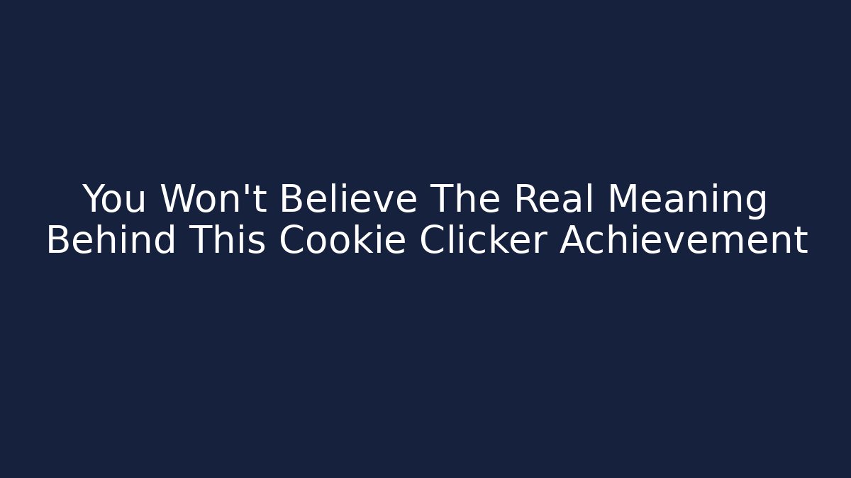 You Won't Believe The Real Meaning Behind This Cookie Clicker Achievement