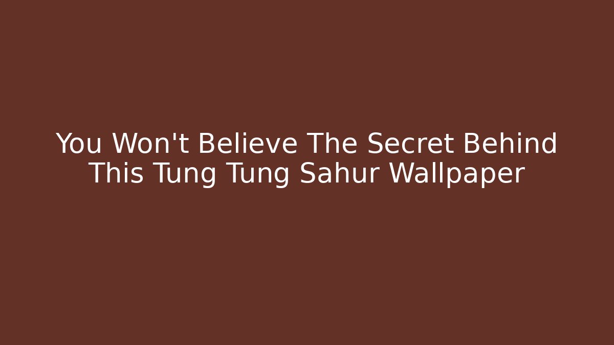You Won't Believe The Secret Behind This Tung Tung Sahur Wallpaper