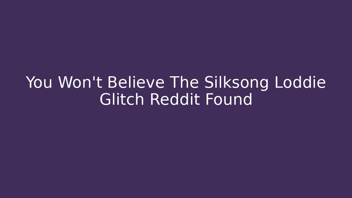 You Won't Believe The Silksong Loddie Glitch Reddit Found