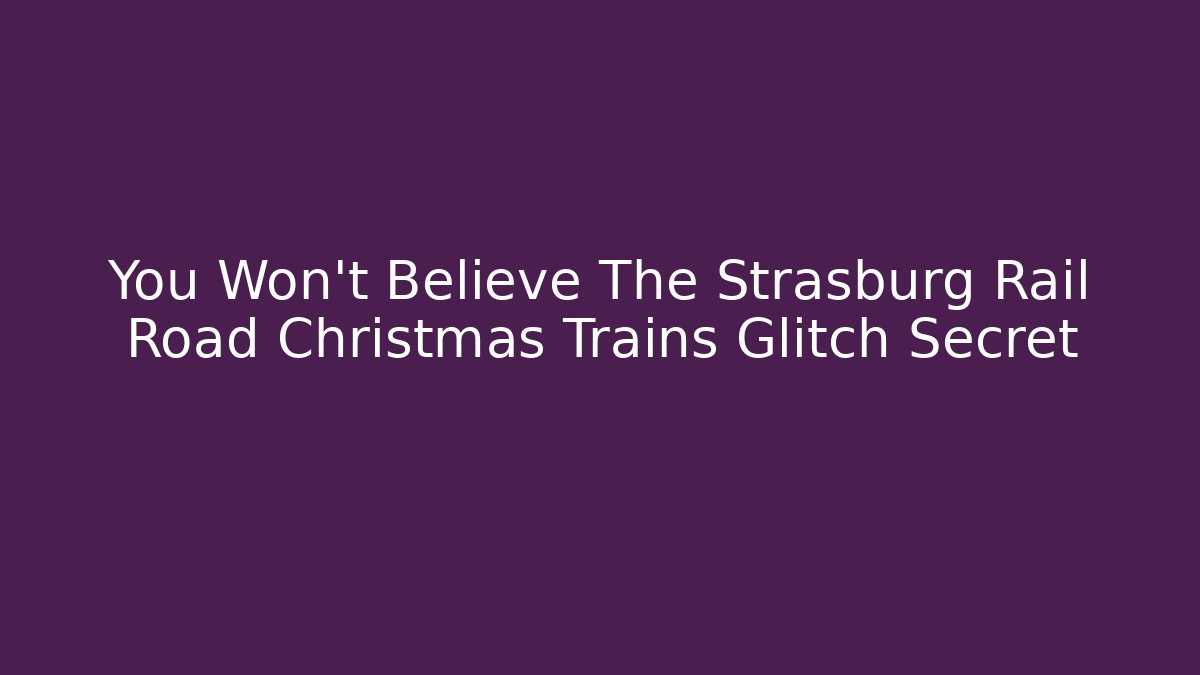 You Won't Believe The Strasburg Rail Road Christmas Trains Glitch Secret