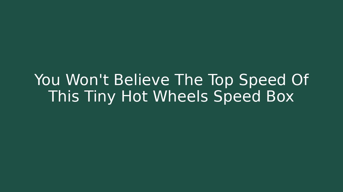 You Won't Believe The Top Speed Of This Tiny Hot Wheels Speed Box