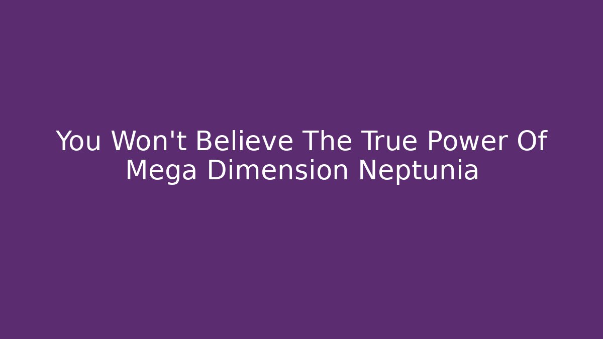 You Won't Believe The True Power Of Mega Dimension Neptunia