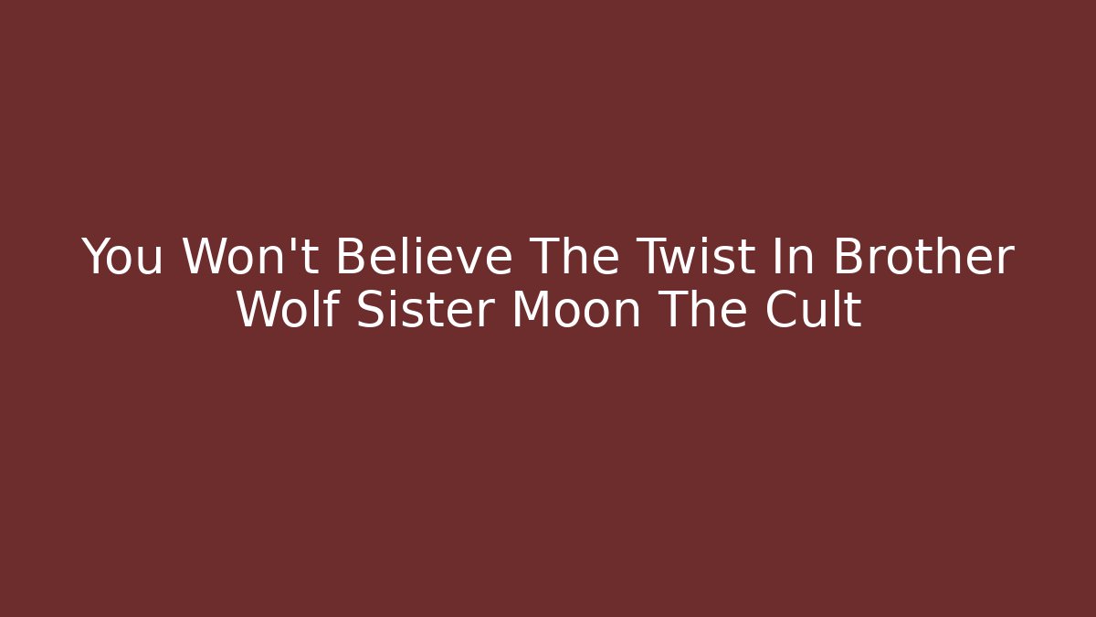 You Won't Believe The Twist In Brother Wolf Sister Moon The Cult