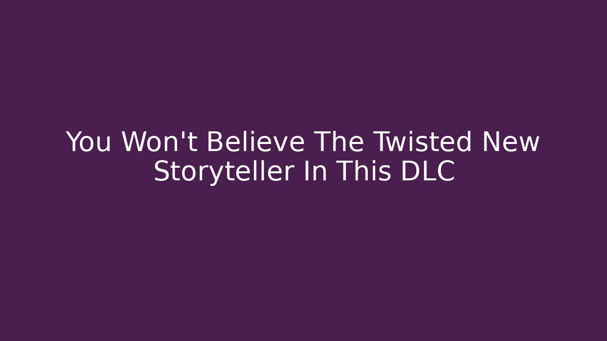 You Won't Believe The Twisted New Storyteller In This DLC