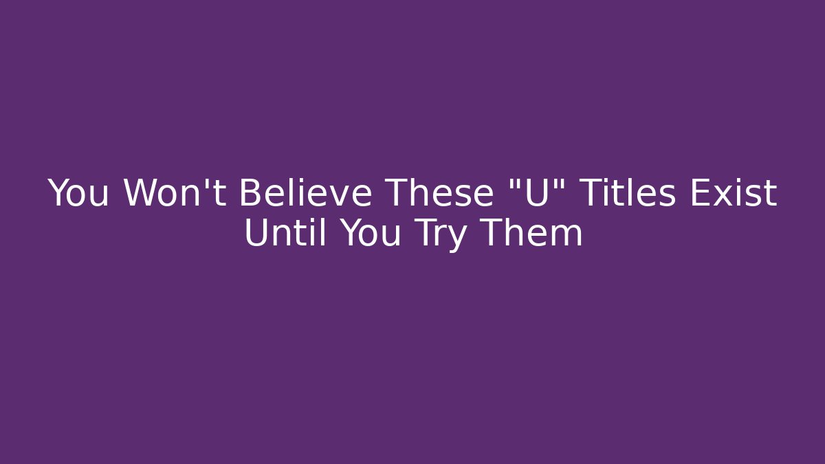 You Won't Believe These "U" Titles Exist Until You Try Them