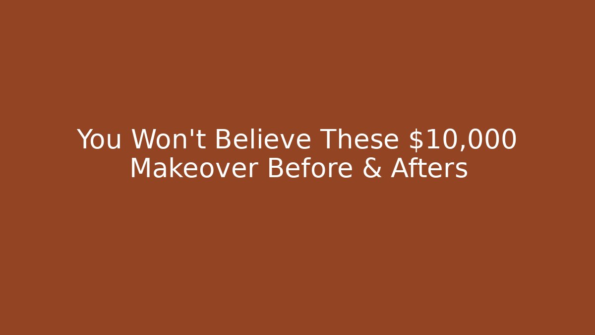 You Won't Believe These $10,000 Makeover Before & Afters