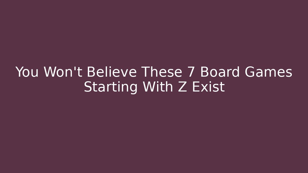 You Won't Believe These 7 Board Games Starting With Z Exist