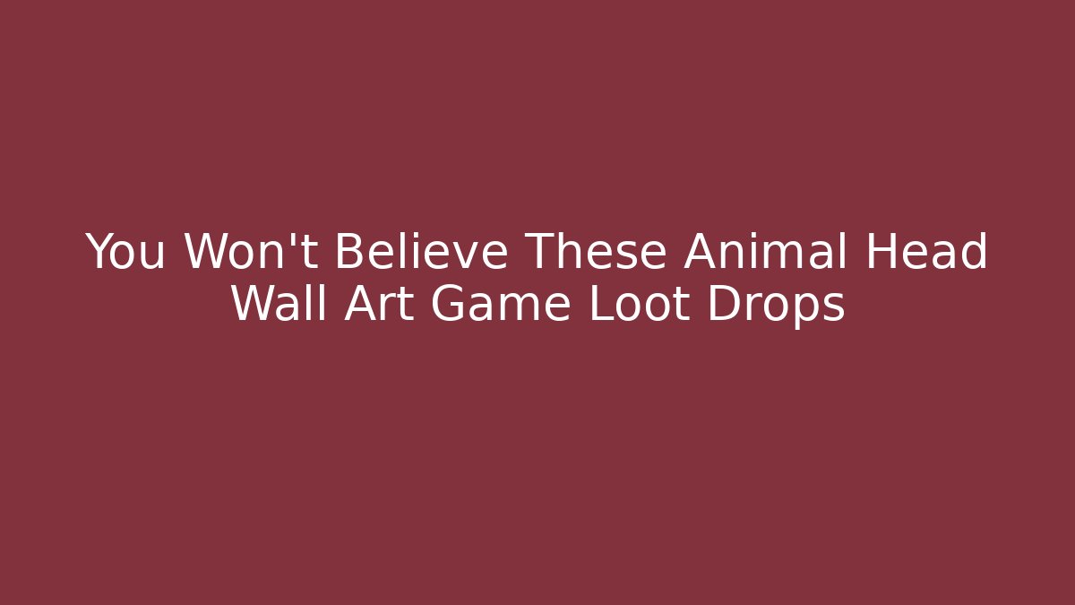 You Won't Believe These Animal Head Wall Art Game Loot Drops