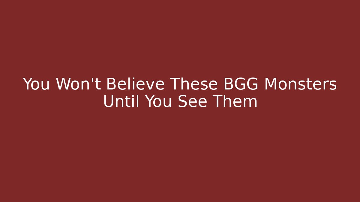 You Won't Believe These BGG Monsters Until You See Them