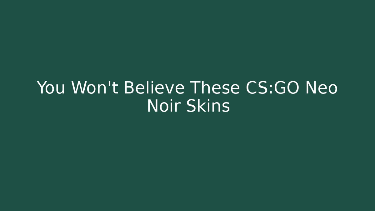 You Won't Believe These CS:GO Neo Noir Skins