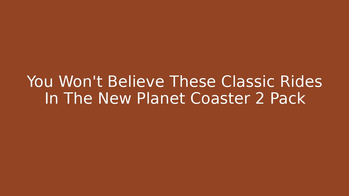 You Won't Believe These Classic Rides In The New Planet Coaster 2 Pack
