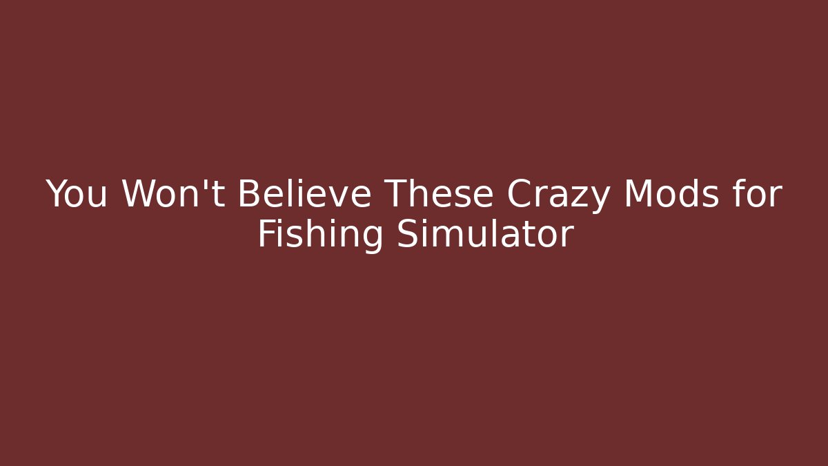 You Won't Believe These Crazy Mods for Fishing Simulator