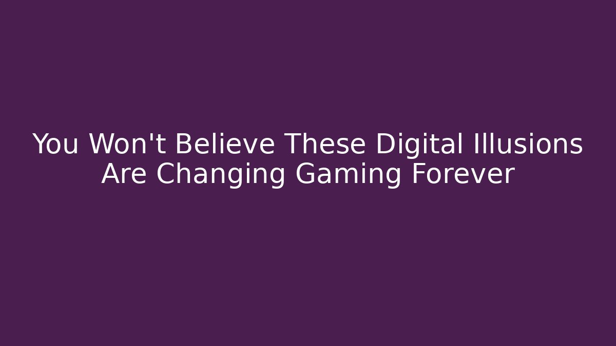 You Won't Believe These Digital Illusions Are Changing Gaming Forever