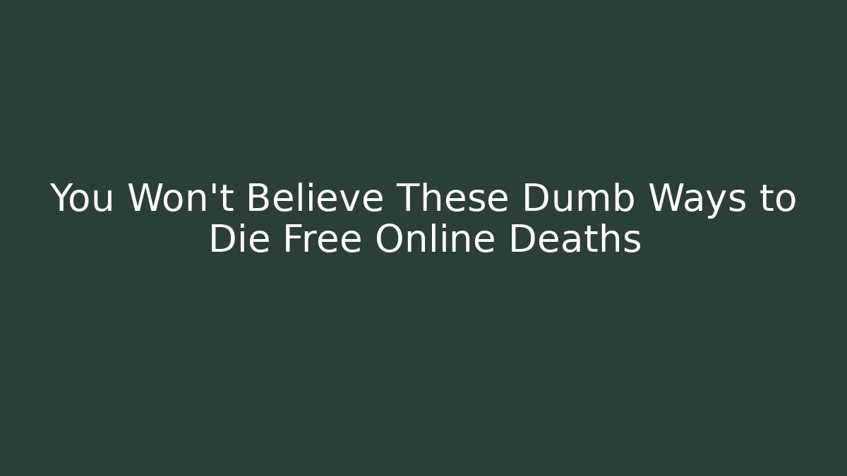 You Won't Believe These Dumb Ways to Die Free Online Deaths